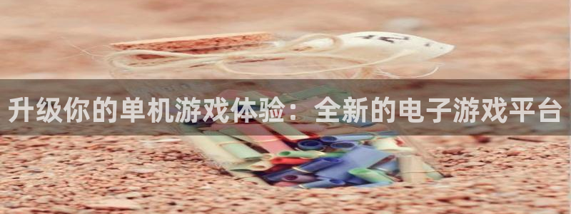 欧博官网开户热线：升级你的单机游戏体验：全新的电子游戏平台